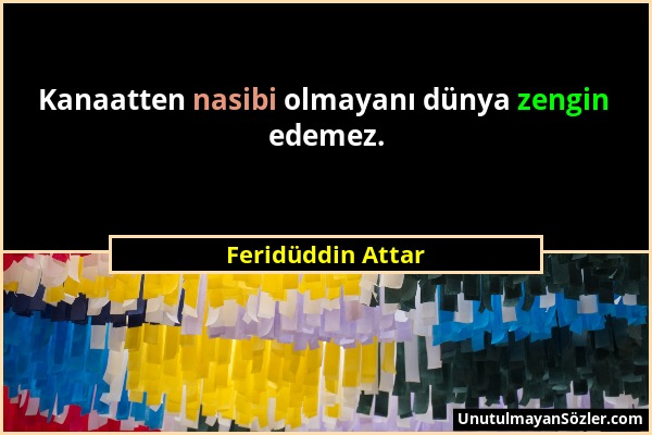 Feridüddin Attar - Kanaatten nasibi olmayanı dünya zengin edemez....