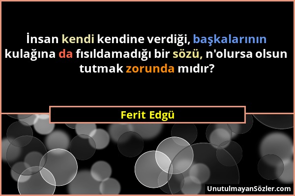 Ferit Edgü - İnsan kendi kendine verdiği, başkalarının kulağına da fısıldamadığı bir sözü, n'olursa olsun tutmak zorunda mıdır?...