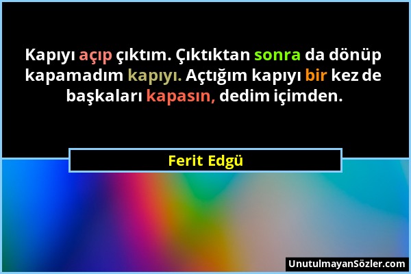 Ferit Edgü - Kapıyı açıp çıktım. Çıktıktan sonra da dönüp kapamadım kapıyı. Açtığım kapıyı bir kez de başkaları kapasın, dedim içimden....