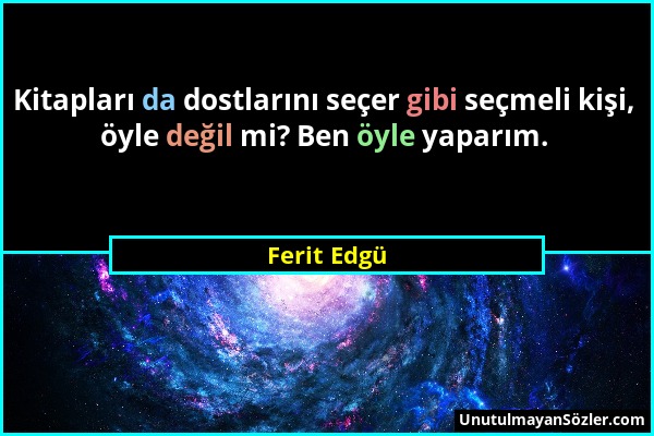 Ferit Edgü - Kitapları da dostlarını seçer gibi seçmeli kişi, öyle değil mi? Ben öyle yaparım....