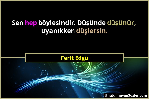 Ferit Edgü - Sen hep böylesindir. Düşünde düşünür, uyanıkken düşlersin....