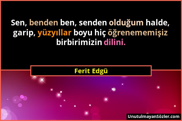 Ferit Edgü - Sen, benden ben, senden olduğum halde, garip, yüzyıllar boyu hiç öğrenememişiz birbirimizin dilini....