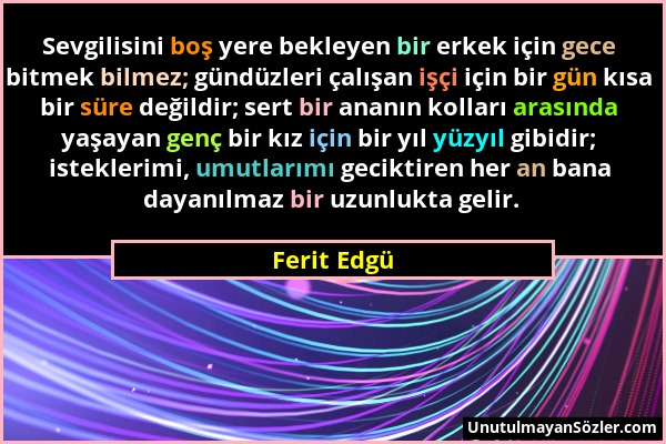 Ferit Edgü - Sevgilisini boş yere bekleyen bir erkek için gece bitmek bilmez; gündüzleri çalışan işçi için bir gün kısa bir süre değildir; sert bir an...