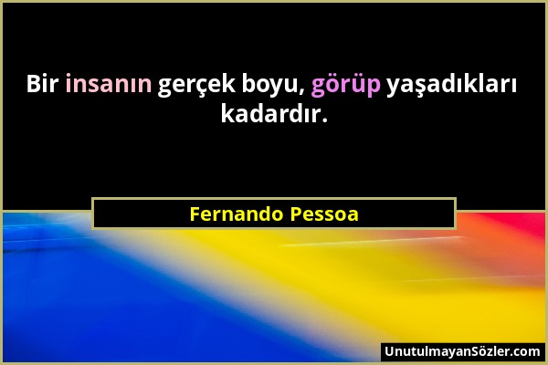 Fernando Pessoa - Bir insanın gerçek boyu, görüp yaşadıkları kadardır....