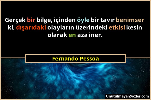 Fernando Pessoa - Gerçek bir bilge, içinden öyle bir tavır benimser ki, dışarıdaki olayların üzerindeki etkisi kesin olarak en aza iner....