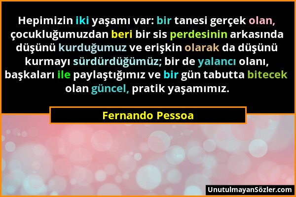 Fernando Pessoa - Hepimizin iki yaşamı var: bir tanesi gerçek olan, çocukluğumuzdan beri bir sis perdesinin arkasında düşünü kurduğumuz ve erişkin ola...