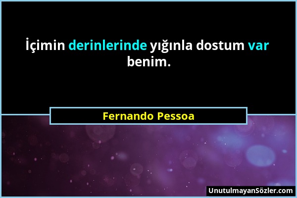 Fernando Pessoa - İçimin derinlerinde yığınla dostum var benim....
