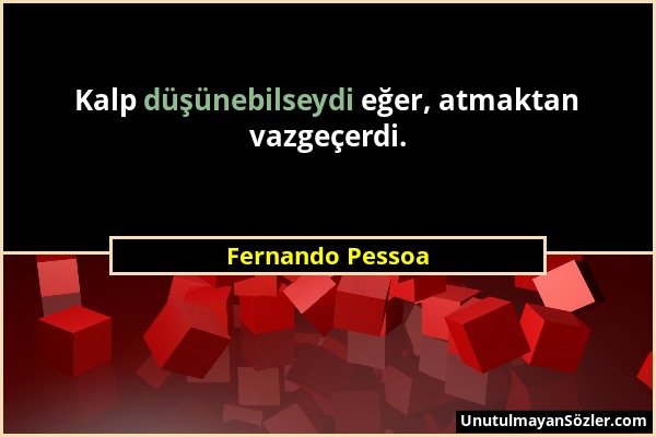 Fernando Pessoa - Kalp düşünebilseydi eğer, atmaktan vazgeçerdi....