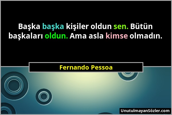 Fernando Pessoa - Başka başka kişiler oldun sen. Bütün başkaları oldun. Ama asla kimse olmadın....