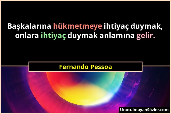 Fernando Pessoa - Başkalarına hükmetmeye ihtiyaç duymak, onlara ihtiyaç duymak anlamına gelir....