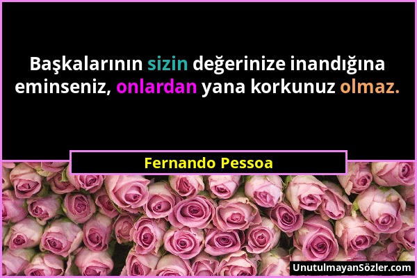 Fernando Pessoa - Başkalarının sizin değerinize inandığına eminseniz, onlardan yana korkunuz olmaz....