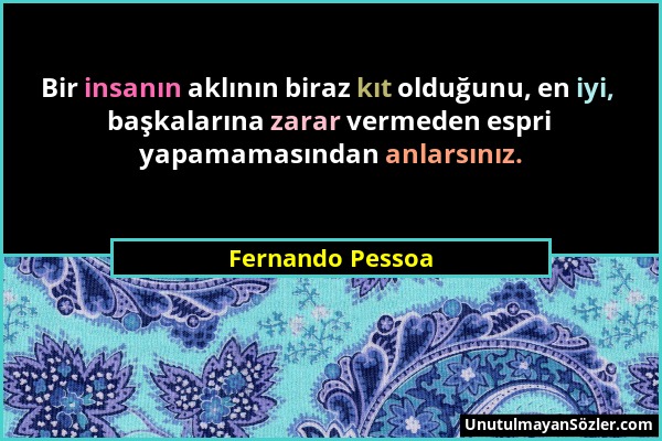 Fernando Pessoa - Bir insanın aklının biraz kıt olduğunu, en iyi, başkalarına zarar vermeden espri yapamamasından anlarsınız....