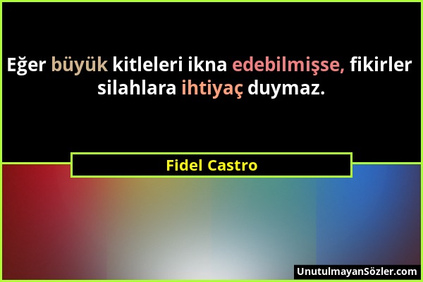 Fidel Castro - Eğer büyük kitleleri ikna edebilmişse, fikirler silahlara ihtiyaç duymaz....