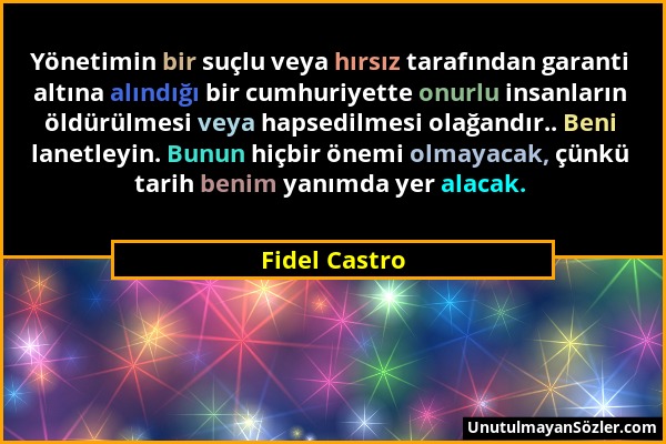 Fidel Castro - Yönetimin bir suçlu veya hırsız tarafından garanti altına alındığı bir cumhuriyette onurlu insanların öldürülmesi veya hapsedilmesi ola...