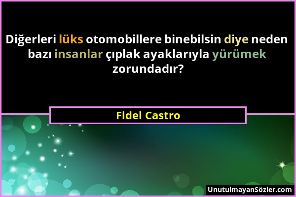 Fidel Castro - Diğerleri lüks otomobillere binebilsin diye neden bazı insanlar çıplak ayaklarıyla yürümek zorundadır?...