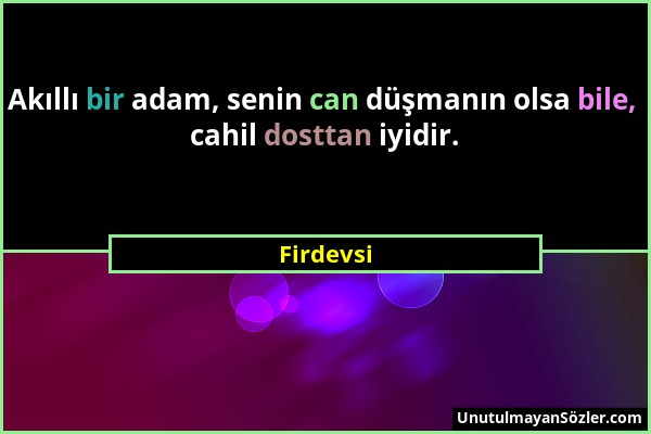 Firdevsi - Akıllı bir adam, senin can düşmanın olsa bile, cahil dosttan iyidir....