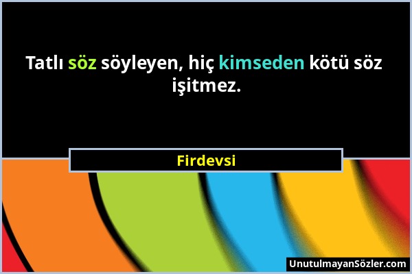 Firdevsi - Tatlı söz söyleyen, hiç kimseden kötü söz işitmez....