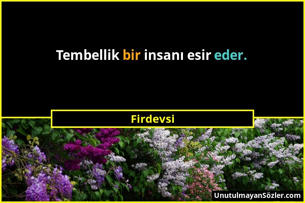 Firdevsi - Tembellik bir insanı esir eder....