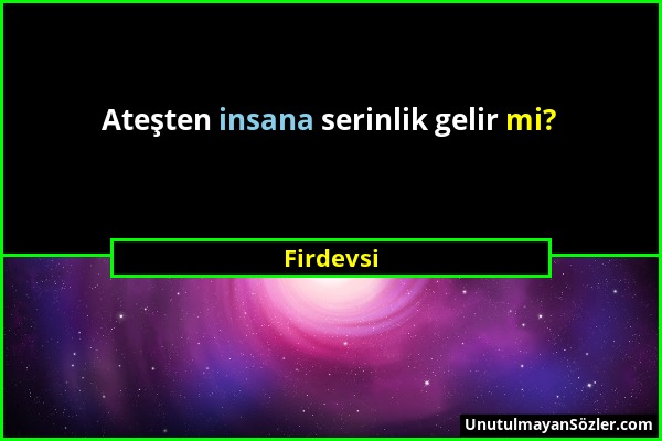 Firdevsi - Ateşten insana serinlik gelir mi?...