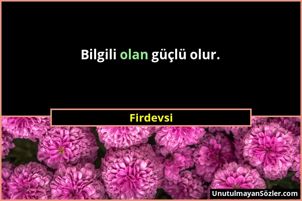 Firdevsi - Bilgili olan güçlü olur....