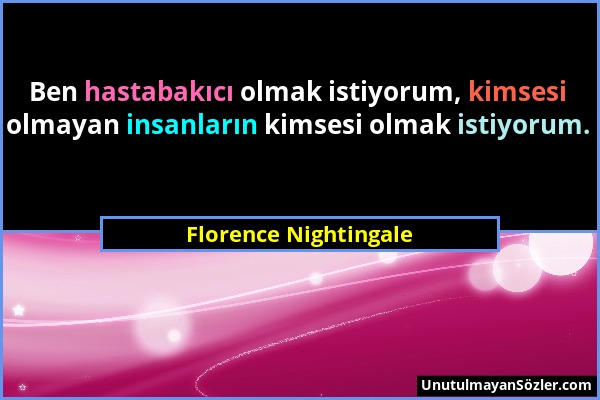 Florence Nightingale - Ben hastabakıcı olmak istiyorum, kimsesi olmayan insanların kimsesi olmak istiyorum....