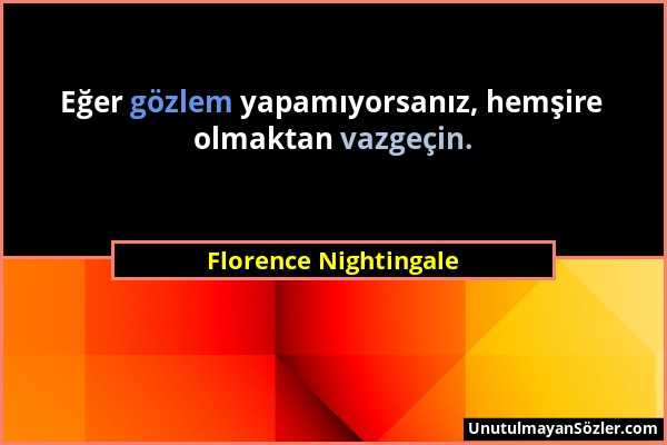 Florence Nightingale - Eğer gözlem yapamıyorsanız, hemşire olmaktan vazgeçin....