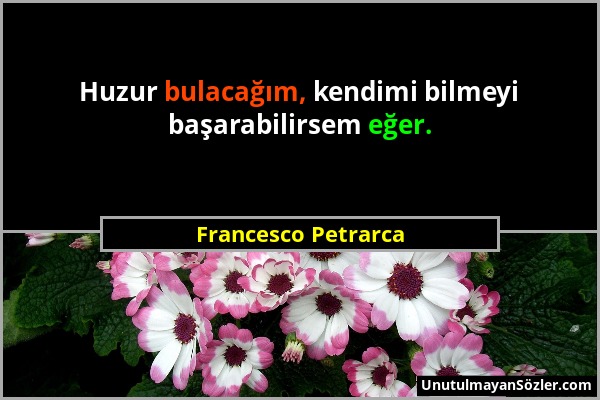 Francesco Petrarca - Huzur bulacağım, kendimi bilmeyi başarabilirsem eğer....