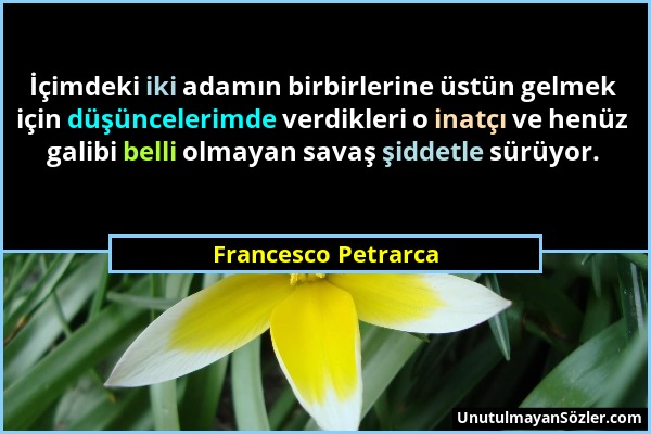 Francesco Petrarca - İçimdeki iki adamın birbirlerine üstün gelmek için düşüncelerimde verdikleri o inatçı ve henüz galibi belli olmayan savaş şiddetl...