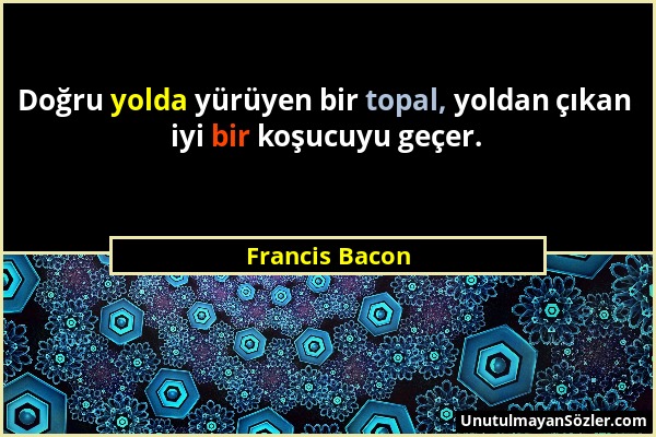 Francis Bacon - Doğru yolda yürüyen bir topal, yoldan çıkan iyi bir koşucuyu geçer....