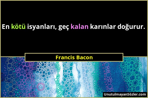 Francis Bacon - En kötü isyanları, geç kalan karınlar doğurur....
