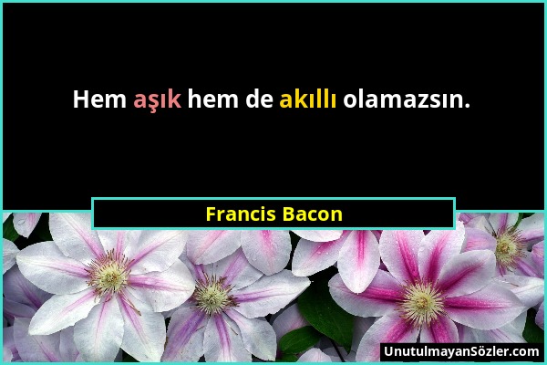 Francis Bacon - Hem aşık hem de akıllı olamazsın....