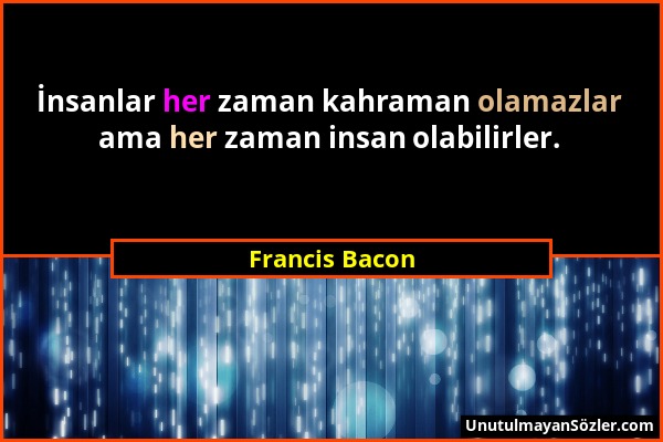 Francis Bacon - İnsanlar her zaman kahraman olamazlar ama her zaman insan olabilirler....