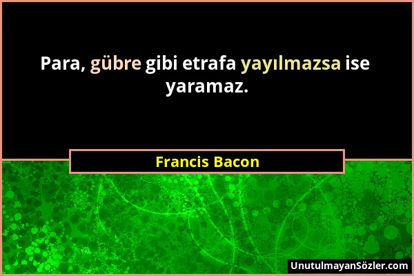 Francis Bacon - Para, gübre gibi etrafa yayılmazsa ise yaramaz....