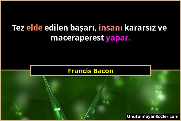 Francis Bacon - Tez elde edilen başarı, insanı kararsız ve maceraperest yapar....