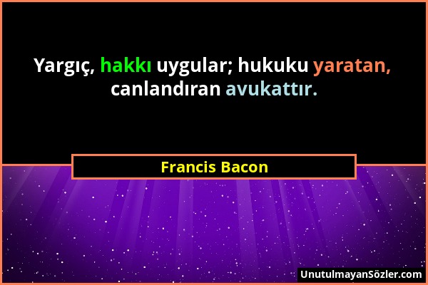 Francis Bacon - Yargıç, hakkı uygular; hukuku yaratan, canlandıran avukattır....