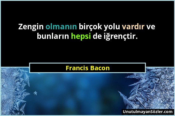 Francis Bacon - Zengin olmanın birçok yolu vardır ve bunların hepsi de iğrençtir....