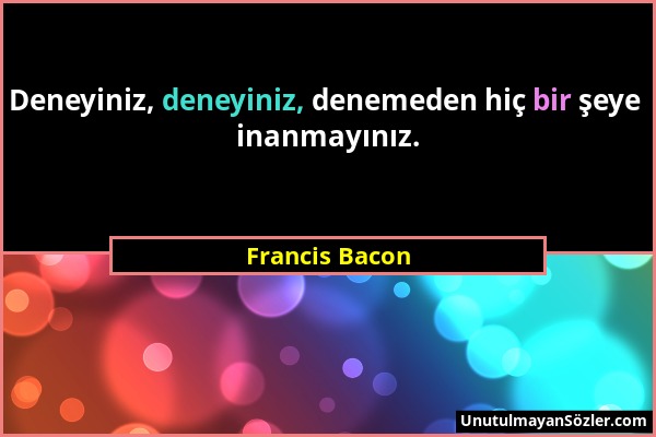 Francis Bacon - Deneyiniz, deneyiniz, denemeden hiç bir şeye inanmayınız....
