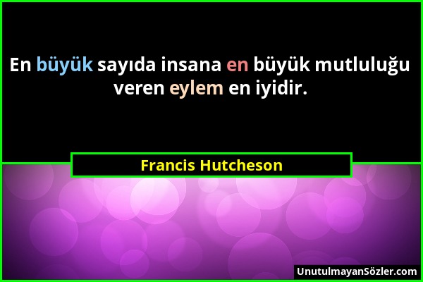 Francis Hutcheson - En büyük sayıda insana en büyük mutluluğu veren eylem en iyidir....