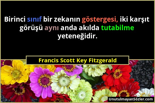 Francis Scott Key Fitzgerald - Birinci sınıf bir zekanın göstergesi, iki karşıt görüşü aynı anda akılda tutabilme yeteneğidir....