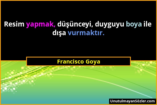 Francisco Goya - Resim yapmak, düşünceyi, duyguyu boya ile dışa vurmaktır....