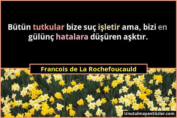 Francois de La Rochefoucauld - Bütün tutkular bize suç işletir ama, bizi en gülünç hatalara düşüren aşktır....