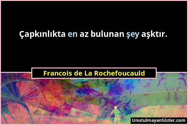 Francois de La Rochefoucauld - Çapkınlıkta en az bulunan şey aşktır....