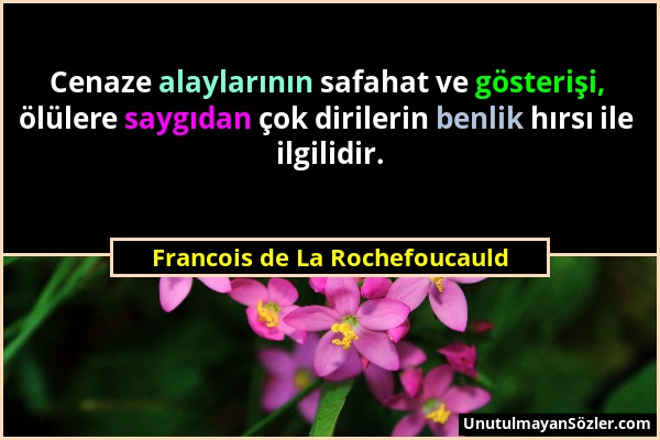 Francois de La Rochefoucauld - Cenaze alaylarının safahat ve gösterişi, ölülere saygıdan çok dirilerin benlik hırsı ile ilgilidir....