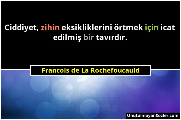 Francois de La Rochefoucauld - Ciddiyet, zihin eksikliklerini örtmek için icat edilmiş bir tavırdır....
