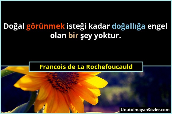 Francois de La Rochefoucauld - Doğal görünmek isteği kadar doğallığa engel olan bir şey yoktur....