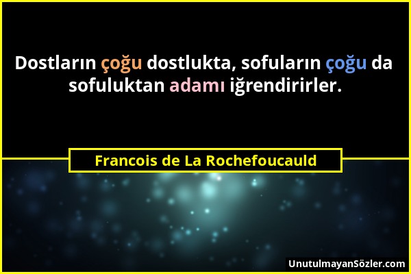 Francois de La Rochefoucauld - Dostların çoğu dostlukta, sofuların çoğu da sofuluktan adamı iğrendirirler....