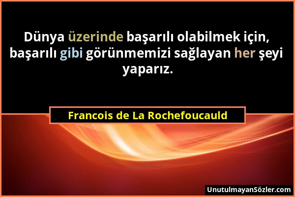 Francois de La Rochefoucauld - Dünya üzerinde başarılı olabilmek için, başarılı gibi görünmemizi sağlayan her şeyi yaparız....