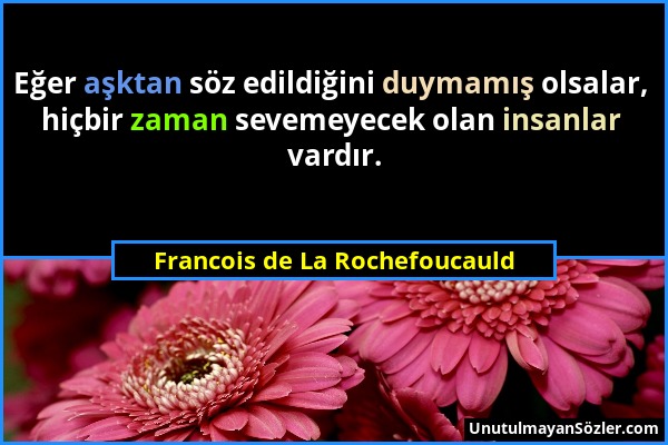 Francois de La Rochefoucauld - Eğer aşktan söz edildiğini duymamış olsalar, hiçbir zaman sevemeyecek olan insanlar vardır....
