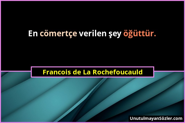 Francois de La Rochefoucauld - En cömertçe verilen şey öğüttür....