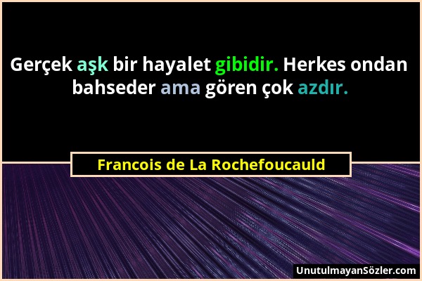 Francois de La Rochefoucauld - Gerçek aşk bir hayalet gibidir. Herkes ondan bahseder ama gören çok azdır....